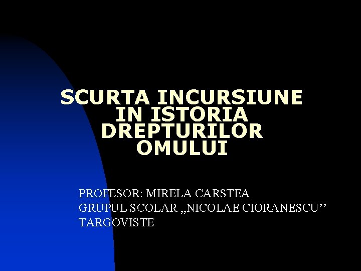 SCURTA INCURSIUNE IN ISTORIA DREPTURILOR OMULUI PROFESOR: MIRELA CARSTEA GRUPUL SCOLAR , , NICOLAE