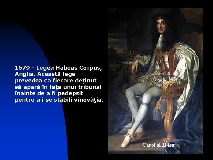1679 - Legea Habeas Corpus, Anglia. Această lege prevedea ca fiecare deţinut să apară