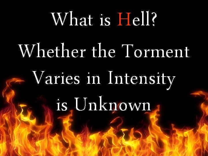 What is Hell? Whether the Torment Varies in Intensity is Unknown 