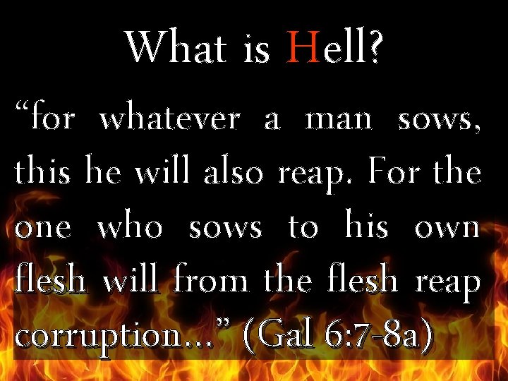 What is Hell? “for whatever a man sows, this he will also reap. For