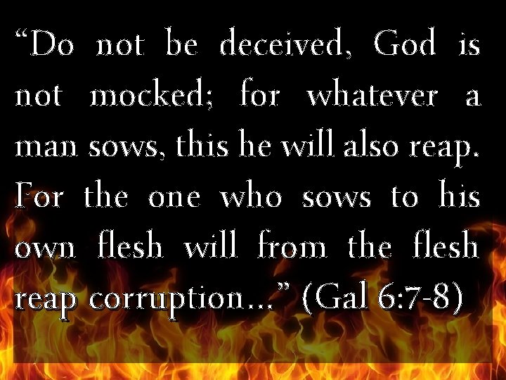 “Do not be deceived, God is not mocked; for whatever a man sows, this