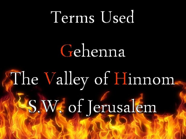 Terms Used Gehenna The Valley of Hinnom S. W. of Jerusalem 