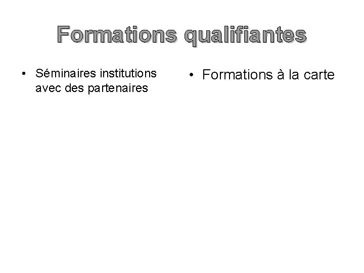 Formations qualifiantes • Séminaires institutions avec des partenaires • Formations à la carte 