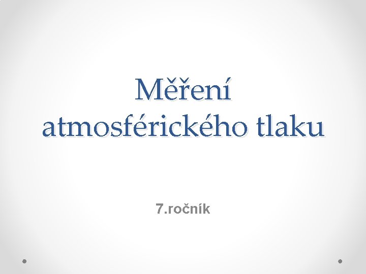 Měření atmosférického tlaku 7. ročník Měření atmosférického tlaku 7. ročník