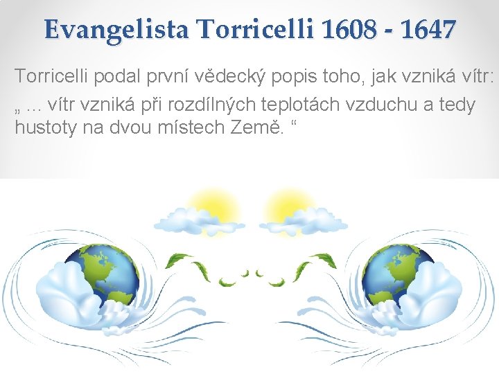 Evangelista Torricelli 1608 - 1647 Torricelli podal první vědecký popis toho, jak vzniká vítr: