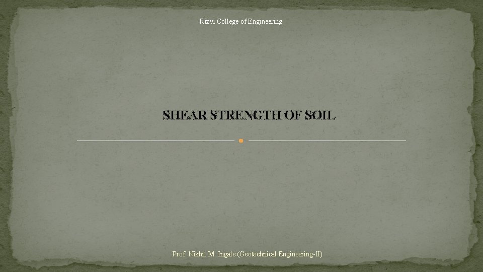 Rizvi College of Engineering SHEAR STRENGTH OF SOIL Prof. Nikhil M. Ingale (Geotechnical Engineering-II)