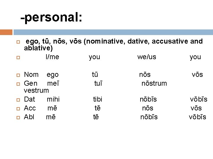 -personal: ego, tū, nōs, vōs (nominative, dative, accusative and ablative) I/me you we/us you