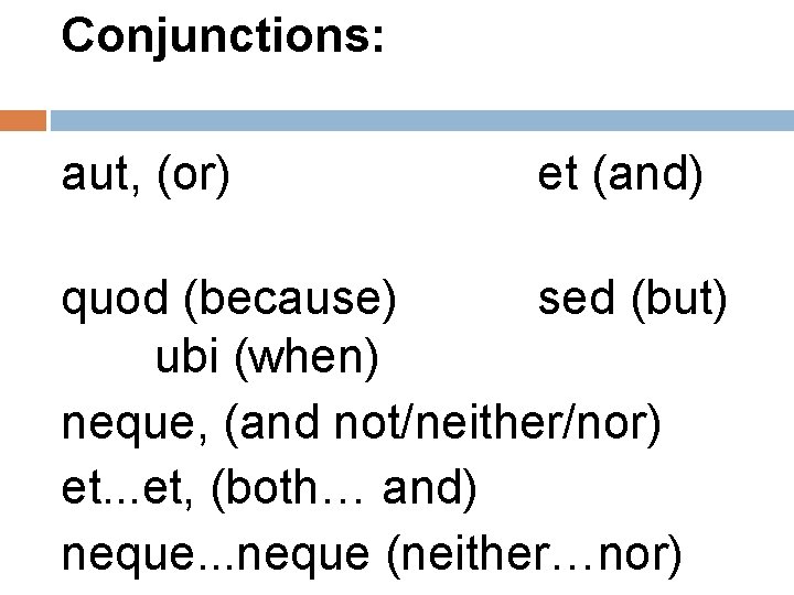 Conjunctions: aut, (or) et (and) quod (because) sed (but) ubi (when) neque, (and not/neither/nor)