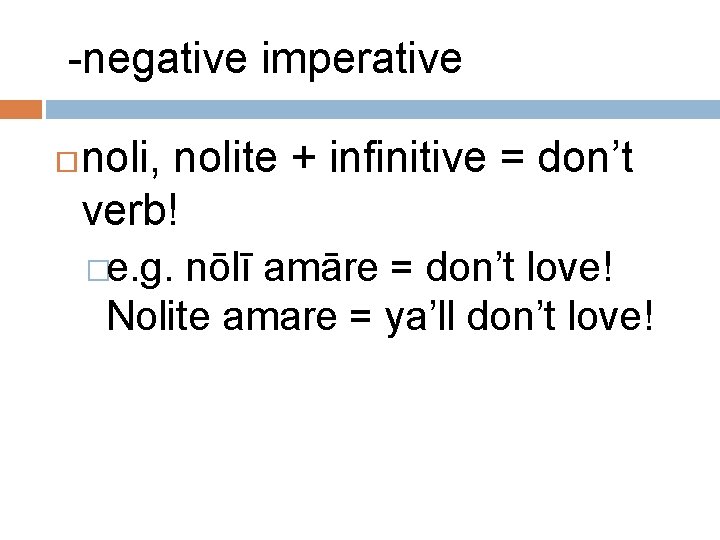 -negative imperative noli, nolite + infinitive = don’t verb! �e. g. nōlī amāre =
