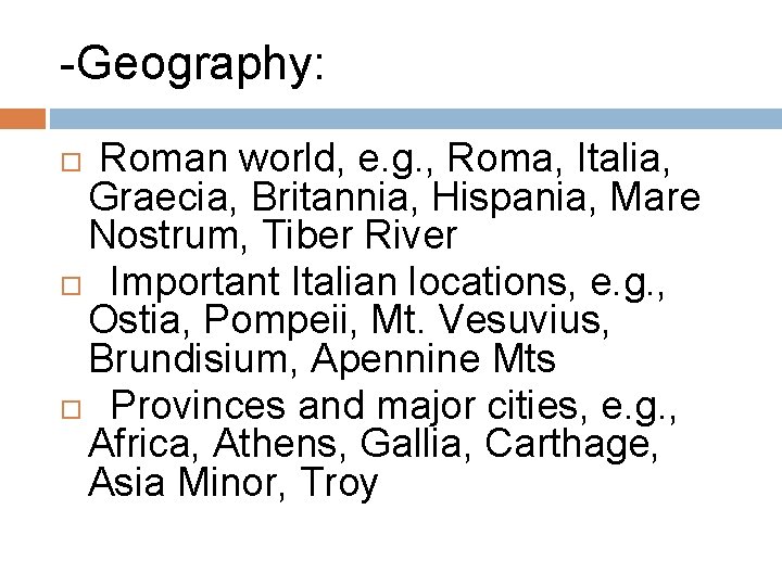 -Geography: Roman world, e. g. , Roma, Italia, Graecia, Britannia, Hispania, Mare Nostrum, Tiber