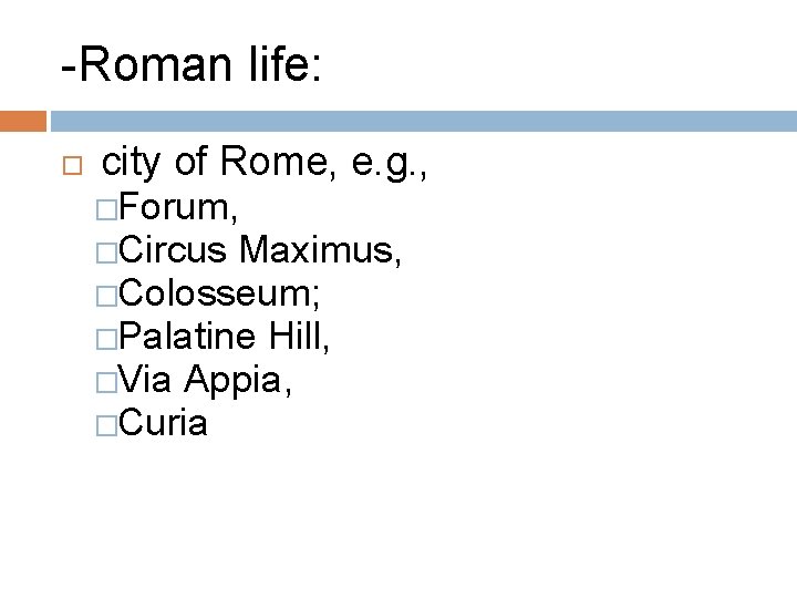 -Roman life: city of Rome, e. g. , �Forum, �Circus Maximus, �Colosseum; �Palatine Hill,