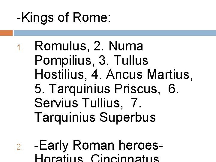 -Kings of Rome: 1. 2. Romulus, 2. Numa Pompilius, 3. Tullus Hostilius, 4. Ancus -Kings of Rome: 1. 2. Romulus, 2. Numa Pompilius, 3. Tullus Hostilius, 4. Ancus