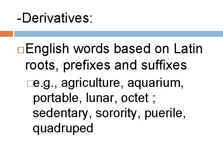 -Derivatives: English words based on Latin roots, prefixes and suffixes �e. g. , agriculture,