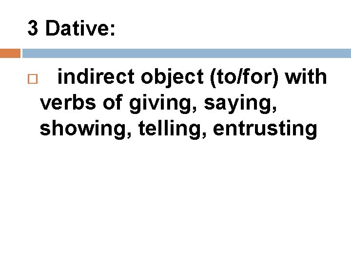 3 Dative: indirect object (to/for) with verbs of giving, saying, showing, telling, entrusting 