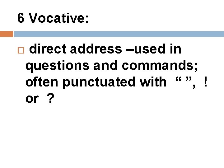 6 Vocative: direct address –used in questions and commands; often punctuated with “ ”,