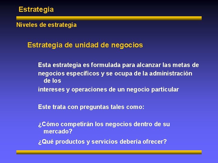 Estrategia Niveles de estrategia Estrategia de unidad de negocios Esta estrategia es formulada para