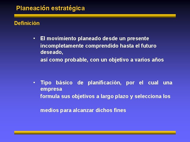 Planeación estratégica Definición • El movimiento planeado desde un presente incompletamente comprendido hasta el