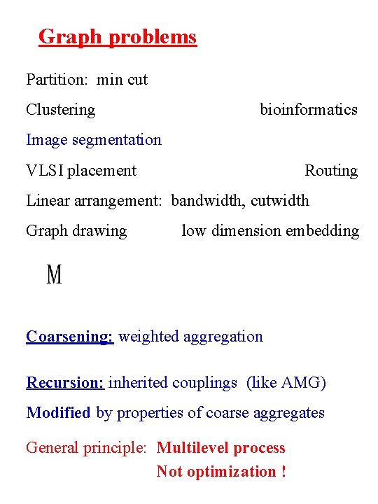 Graph problems Partition: min cut Clustering bioinformatics Image segmentation VLSI placement Routing Linear arrangement: