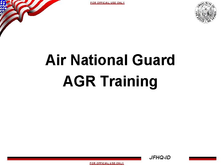 FOR OFFICIAL USE ONLY Air National Guard AGR Training JFHQ-ID FOR OFFICIAL USE ONLY