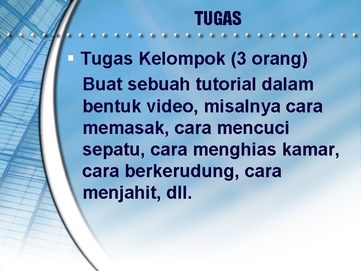 TUGAS § Tugas Kelompok (3 orang) Buat sebuah tutorial dalam bentuk video, misalnya cara