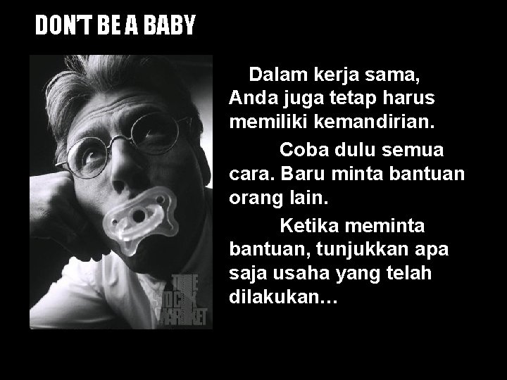 DON’T BE A BABY Dalam kerja sama, Anda juga tetap harus memiliki kemandirian. Coba