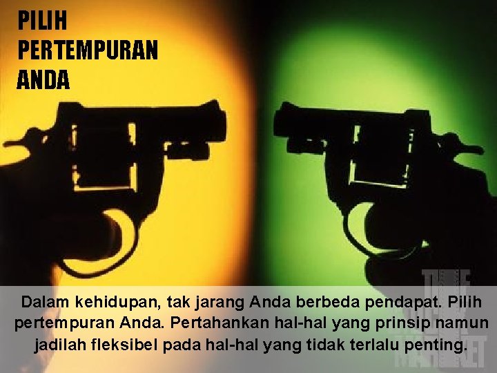 PILIH PERTEMPURAN ANDA Dalam kehidupan, tak jarang Anda berbeda pendapat. Pilih pertempuran Anda. Pertahankan