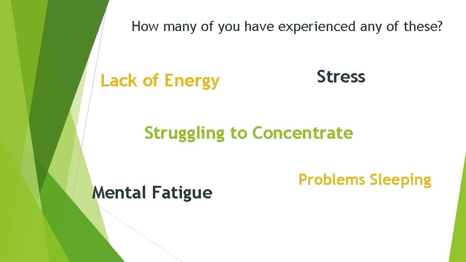 How many of you have experienced any of these? Lack of Energy Stress Struggling