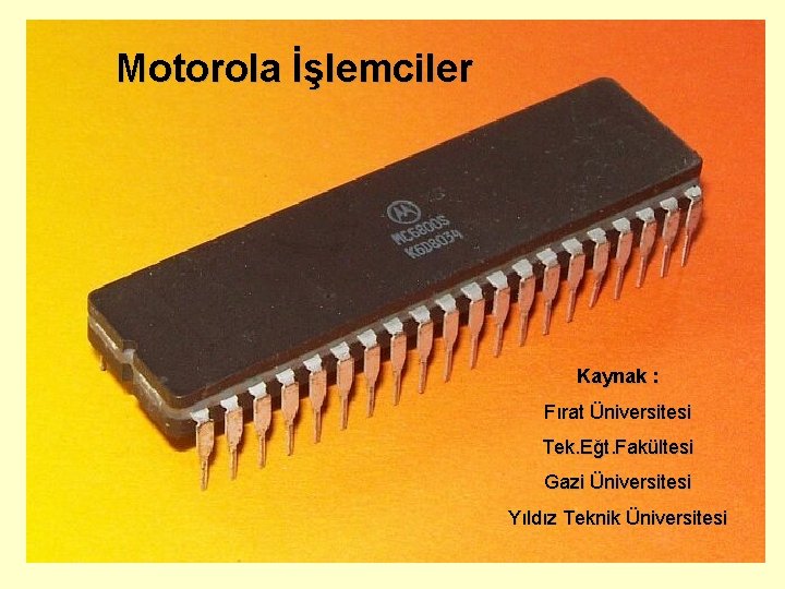 Motorola İşlemciler Kaynak : Fırat Üniversitesi Tek. Eğt. Fakültesi Gazi Üniversitesi Yıldız Teknik Üniversitesi