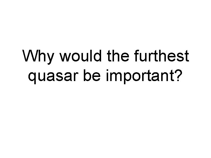 Why would the furthest quasar be important? 