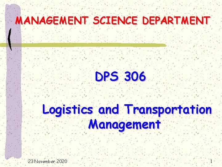 MANAGEMENT SCIENCE DEPARTMENT DPS 306 Logistics and Transportation Management 23 November 2020 1 