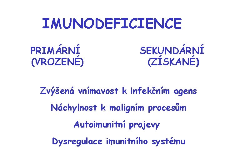 IMUNODEFICIENCE PRIMÁRNÍ (VROZENÉ) SEKUNDÁRNÍ (ZÍSKANÉ) Zvýšená vnímavost k infekčním agens Náchylnost k maligním procesům