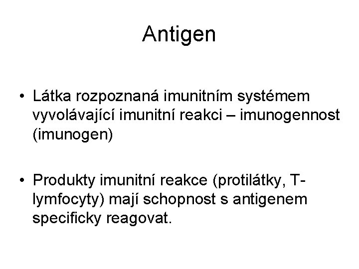 Antigen • Látka rozpoznaná imunitním systémem vyvolávající imunitní reakci – imunogennost (imunogen) • Produkty