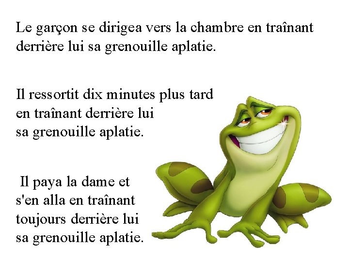 Le garçon se dirigea vers la chambre en traînant derrière lui sa grenouille aplatie.