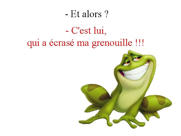  - Et alors ? - C'est lui, qui a écrasé ma grenouille !!!