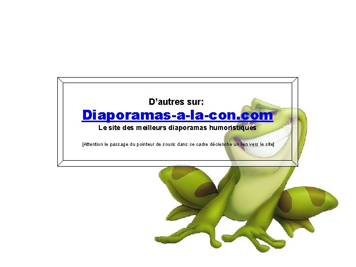 D’autres sur: Diaporamas-a-la-con. com Le site des meilleurs diaporamas humoristiques [Attention le passage du