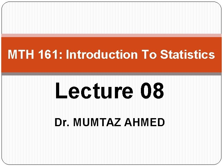 MTH 161: Introduction To Statistics Lecture 08 Dr. MUMTAZ AHMED 