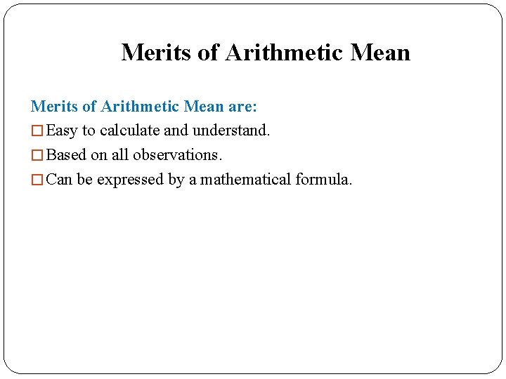 Merits of Arithmetic Mean are: � Easy to calculate and understand. � Based on