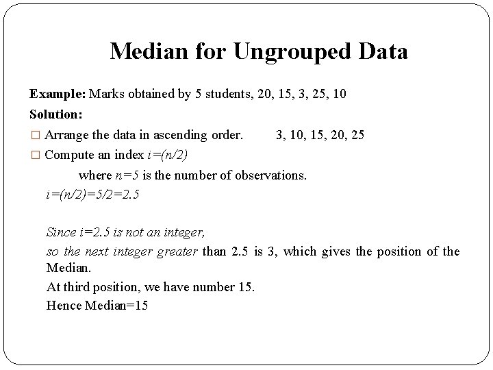Median for Ungrouped Data Example: Marks obtained by 5 students, 20, 15, 3, 25,
