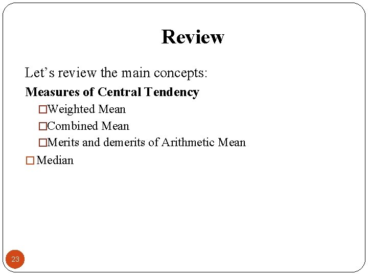Review Let’s review the main concepts: Measures of Central Tendency �Weighted Mean �Combined Mean