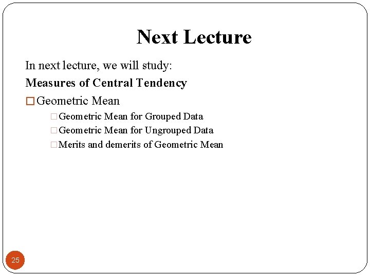 Next Lecture In next lecture, we will study: Measures of Central Tendency � Geometric