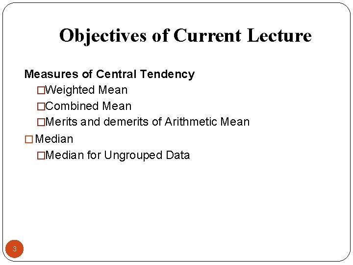 Objectives of Current Lecture Measures of Central Tendency �Weighted Mean �Combined Mean �Merits and