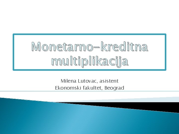 Monetarno-kreditna multiplikacija Milena Lutovac, asistent Ekonomski fakultet, Beograd 