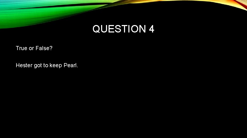 QUESTION 4 True or False? Hester got to keep Pearl. 