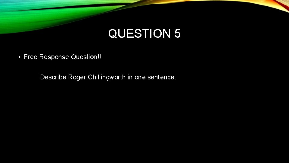 QUESTION 5 • Free Response Question!! Describe Roger Chillingworth in one sentence. 