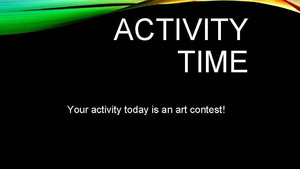 ACTIVITY TIME Your activity today is an art contest! 