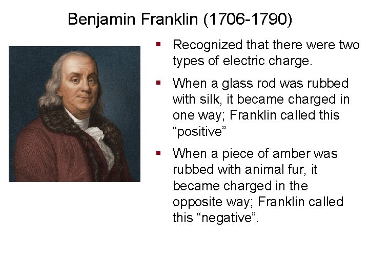 Benjamin Franklin (1706 -1790) § Recognized that there were two types of electric charge.