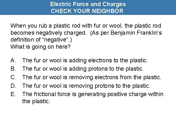 Electric Force and Charges CHECK YOUR NEIGHBOR When you rub a plastic rod with