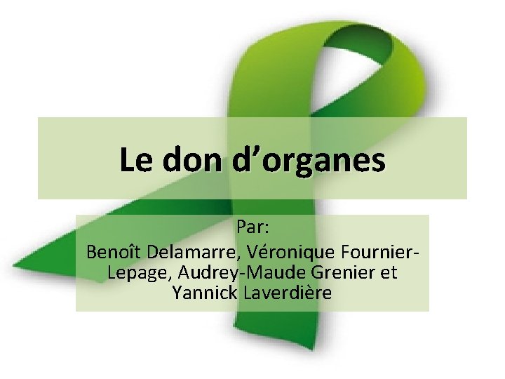 Le don d’organes Par: Benoît Delamarre, Véronique Fournier. Lepage, Audrey-Maude Grenier et Yannick Laverdière