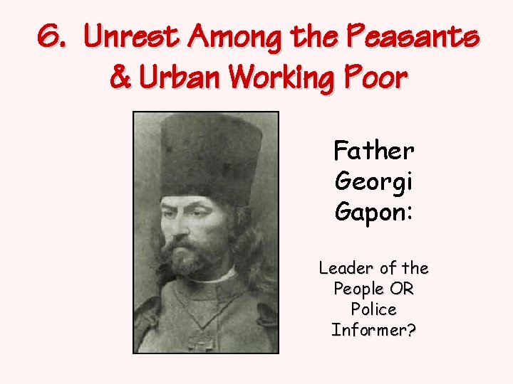 6. Unrest Among the Peasants & Urban Working Poor Father Georgi Gapon: Leader of
