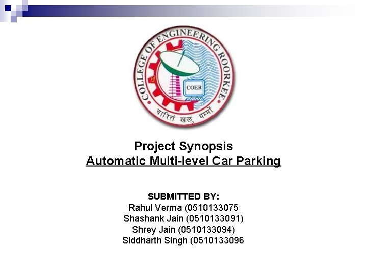 Project Synopsis Automatic Multi-level Car Parking SUBMITTED BY: Rahul Verma (0510133075 Shashank Jain (0510133091)